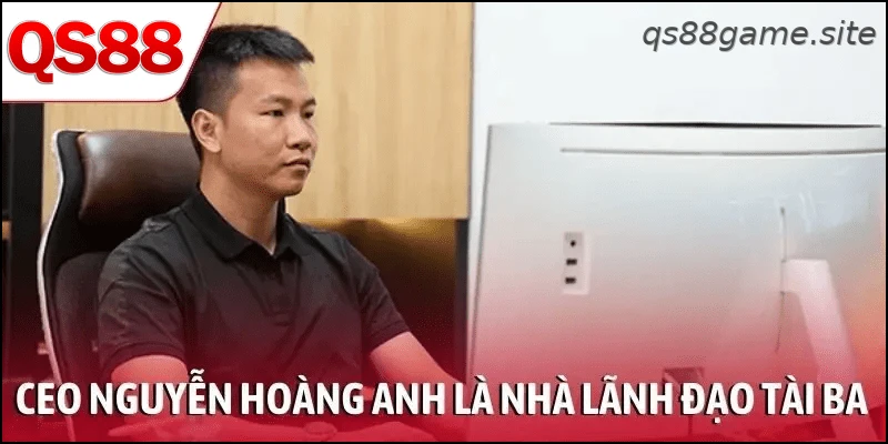 CEO Nguyễn Hoàng Anh là nhà lãnh đạo có kinh nghiệm