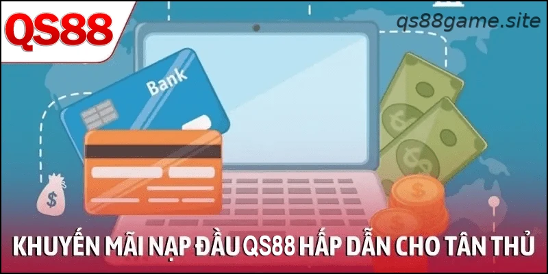 Khuyến mãi nạp đầu QS88 hấp dẫn cho tân thủ