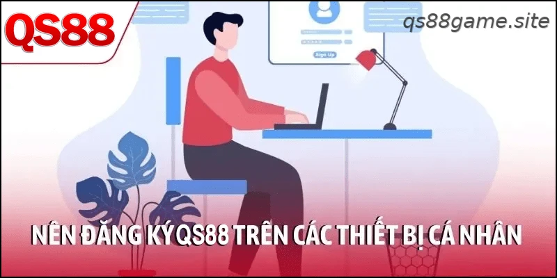 Nên đăng ký QS88 trên các thiết bị cá nhân